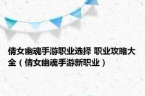 倩女幽魂手游职业选择 职业攻略大全（倩女幽魂手游新职业）