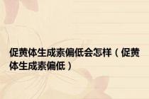 促黄体生成素偏低会怎样（促黄体生成素偏低）