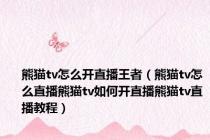 熊猫tv怎么开直播王者（熊猫tv怎么直播熊猫tv如何开直播熊猫tv直播教程）