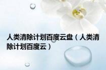 人类清除计划百度云盘（人类清除计划百度云）