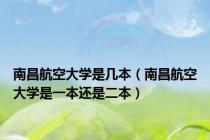 南昌航空大学是几本（南昌航空大学是一本还是二本）