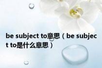 be subject to意思（be subject to是什么意思）