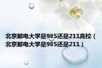 北京邮电大学是985还是211高校（北京邮电大学是985还是211）