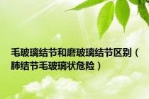 毛玻璃结节和磨玻璃结节区别（肺结节毛玻璃状危险）
