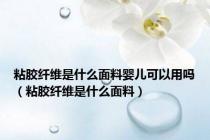 粘胶纤维是什么面料婴儿可以用吗（粘胶纤维是什么面料）