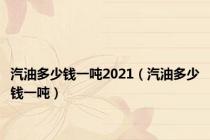 汽油多少钱一吨2021（汽油多少钱一吨）