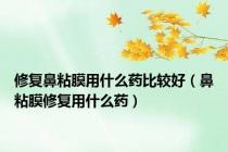 修复鼻粘膜用什么药比较好（鼻粘膜修复用什么药）