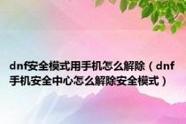 dnf安全模式用手机怎么解除（dnf手机安全中心怎么解除安全模式）