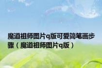 魔道祖师图片q版可爱简笔画步骤（魔道祖师图片q版）