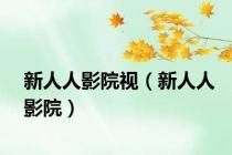 新人人影院视（新人人影院）