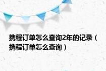 携程订单怎么查询2年的记录（携程订单怎么查询）