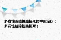 多发性腔隙性脑梗死的中医治疗（多发性腔隙性脑梗死）