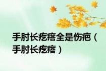 手肘长疙瘩全是伤疤（手肘长疙瘩）
