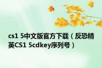 cs1 5中文版官方下载（反恐精英CS1 5cdkey序列号）