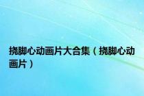 挠脚心动画片大合集（挠脚心动画片）