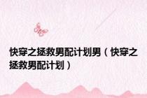 快穿之拯救男配计划男（快穿之拯救男配计划）