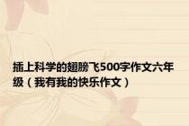 插上科学的翅膀飞500字作文六年级（我有我的快乐作文）