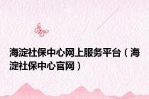 海淀社保中心网上服务平台（海淀社保中心官网）