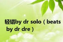 轻错by dr solo（beats by dr dre）