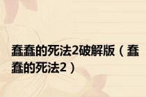 蠢蠢的死法2破解版（蠢蠢的死法2）