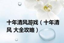 十年清风游戏（十年清风 大全攻略）