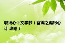 职场心计文学梦（宫谍之谍妃心计 攻略）