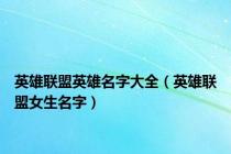 英雄联盟英雄名字大全（英雄联盟女生名字）
