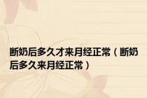 断奶后多久才来月经正常（断奶后多久来月经正常）