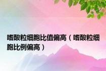 嗜酸粒细胞比值偏高（嗜酸粒细胞比例偏高）