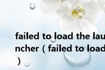 failed to load the launcher（failed to load）