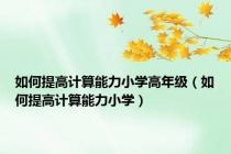 如何提高计算能力小学高年级（如何提高计算能力小学）