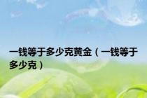 一钱等于多少克黄金（一钱等于多少克）
