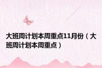 大班周计划本周重点11月份（大班周计划本周重点）