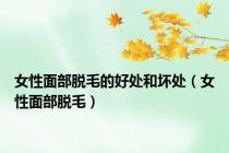 女性面部脱毛的好处和坏处（女性面部脱毛）