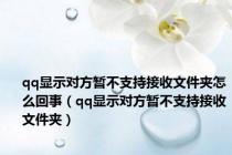 qq显示对方暂不支持接收文件夹怎么回事（qq显示对方暂不支持接收文件夹）