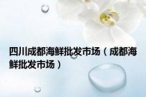 四川成都海鲜批发市场（成都海鲜批发市场）