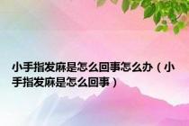 小手指发麻是怎么回事怎么办（小手指发麻是怎么回事）