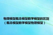 物理模型概念模型数学模型的区别（概念模型数学模型物理模型）