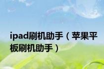 ipad刷机助手（苹果平板刷机助手）