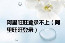 阿里旺旺登录不上（阿里旺旺登录）
