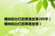蜡烛和台灯的寓言故事200字（蜡烛和台灯的寓言故事）