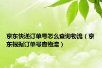 京东快递订单号怎么查询物流（京东根据订单号查物流）