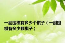 一副围棋有多少个棋子（一副围棋有多少颗棋子）