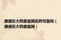 康德乐大药房官网买药可靠吗（康德乐大药房官网）