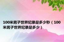 100米男子世界纪录是多少秒（100米男子世界纪录是多少）