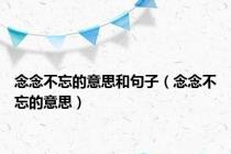 念念不忘的意思和句子（念念不忘的意思）