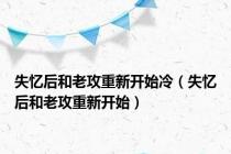 失忆后和老攻重新开始冷（失忆后和老攻重新开始）