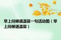 早上问候语温馨一句话动图（早上问候语温馨）