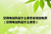 空调电加热是什么意思会增加电费（空调电加热是什么意思）