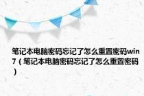 笔记本电脑密码忘记了怎么重置密码win7（笔记本电脑密码忘记了怎么重置密码）